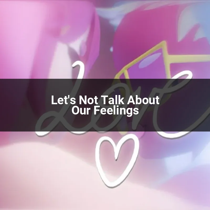 Let's Not Talk About Our Feelings