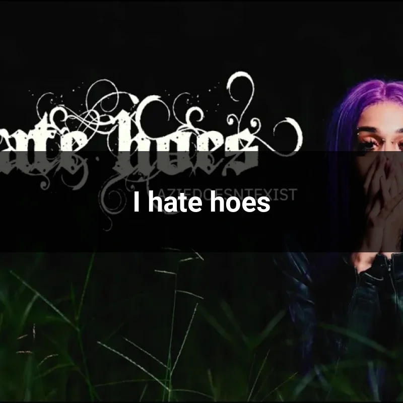 I hate hoes