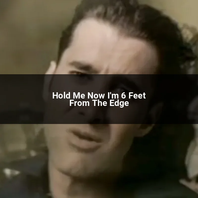 Hold Me Now I'm 6 Feet From The Edge