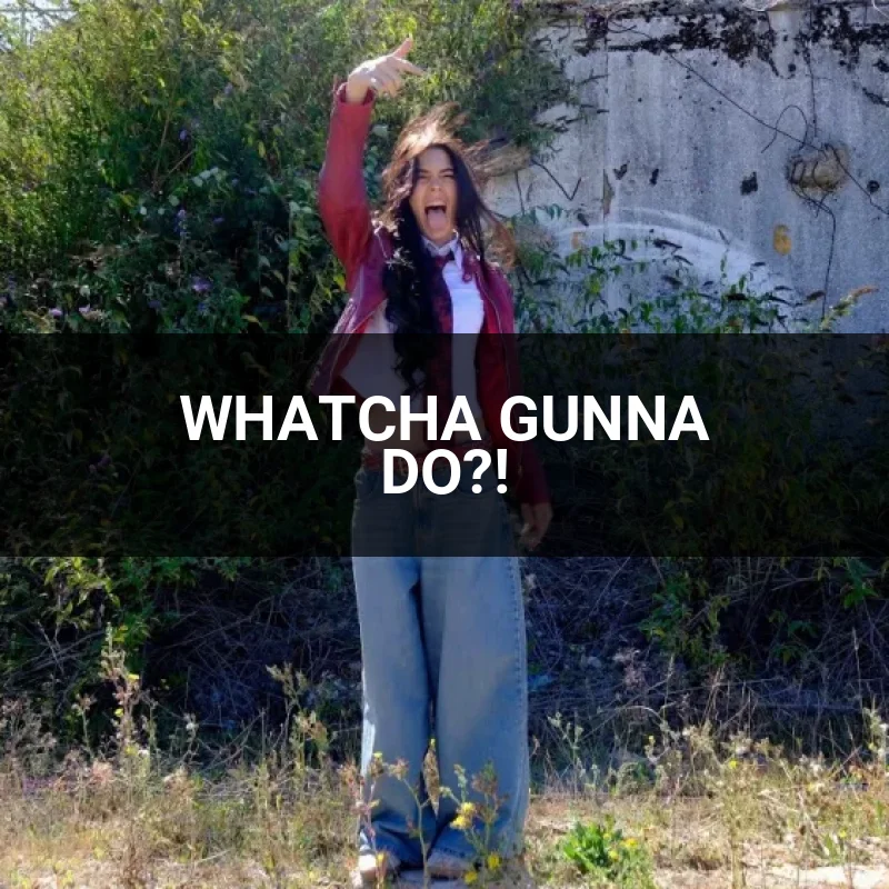 WHATCHA GUNNA DO?!