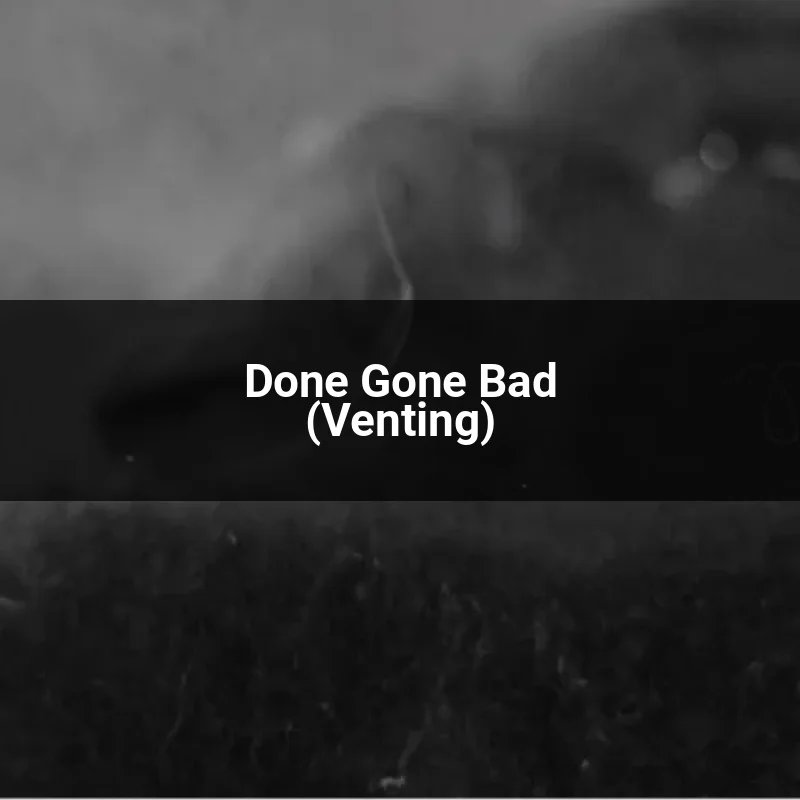 Done Gone Bad (Venting)