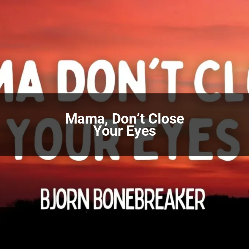 Mama, Don’t Close Your Eyes